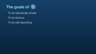 The goals of
‣   To be ridiculously simple
‣   To be obvious
‣   To be self-describing
 