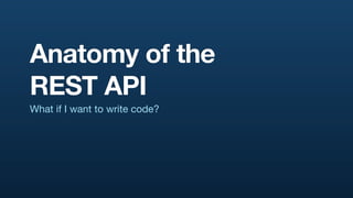 Anatomy of the
REST API
What if I want to write code?
 