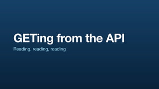 GETing from the API
Reading, reading, reading
 