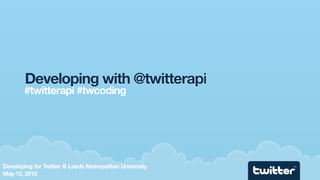 Developing with @twitterapi
        #twitterapi #twcoding




Developing for Twitter @ Leeds Metropolitan University   TM



May 12, 2010
 