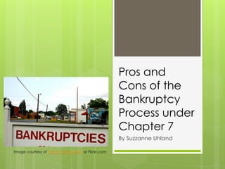 Pros and
Cons of the
Bankruptcy
Process under
Chapter 7
By Suzzanne Uhland
Image courtesy of Taber Andrew Bain at Flickr.com
 
