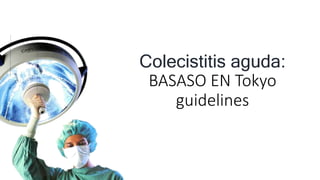 Colecistitis aguda:
BASASO EN Tokyo
guidelines
 