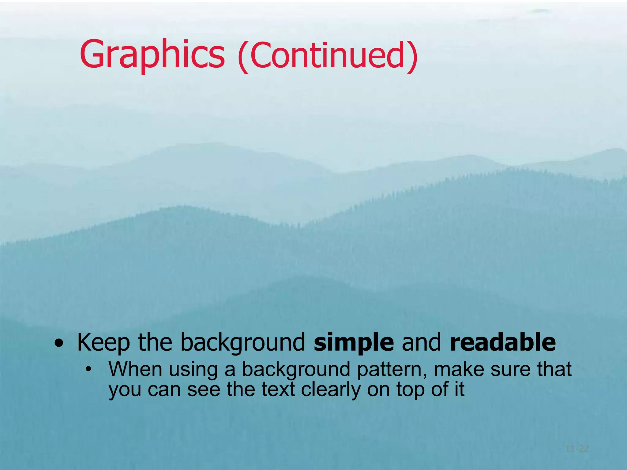 Graphics (Continued)




• Keep the background simple and readable
  • When using a background pattern, make sure that
    you can see the text clearly on top of it

                                                  11-22
 