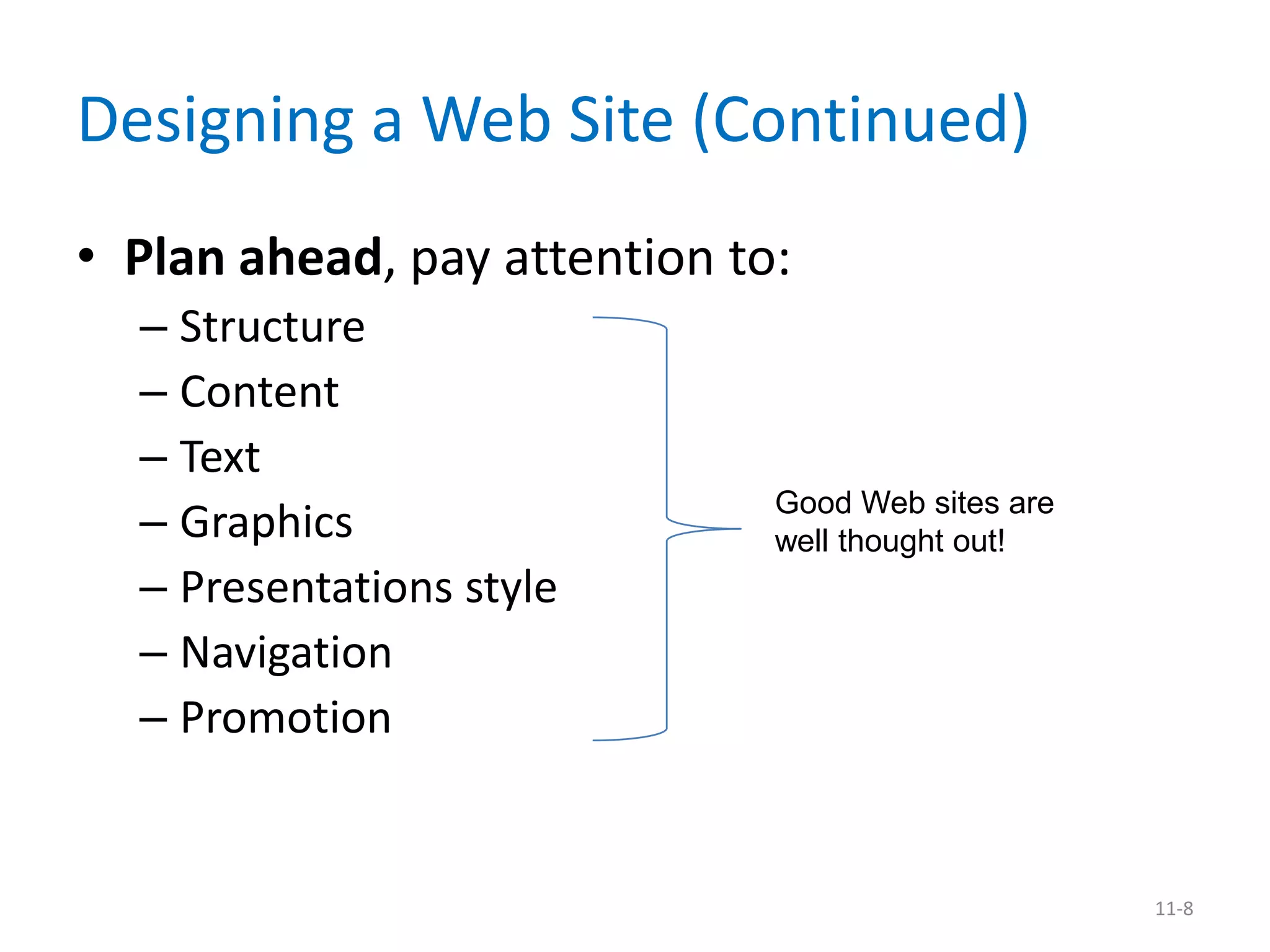 Designing a Web Site (Continued)
• Plan ahead, pay attention to:
  – Structure
  – Content
  – Text
                              Good Web sites are
  – Graphics                  well thought out!
  – Presentations style
  – Navigation
  – Promotion


                                                   11-8
 