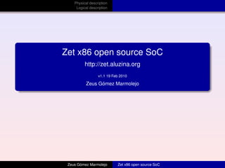 Physical description
Logical description
Zet x86 open source SoC
http://zet.aluzina.org
v1.1 19 Feb 2010
Zeus G´omez Marmolejo
Zeus G´omez Marmolejo Zet x86 open source SoC
 