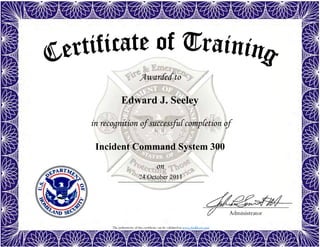 The authenticity of this certificate can be validated at www.dodffcert.com
Administrator
Awarded to
in recognition of successful completion of
on
Edward J. Seeley
24 October 2011
Incident Command System 300
 
