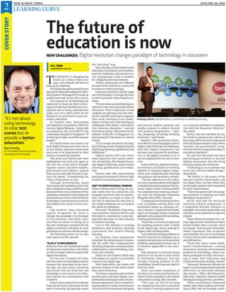 2COVERSTORY
JANUARY 10, 2016NEW SUNDAY TIMES
LEARNING CURVE
O.C. YEOH
ocyeoh@nst.com.my
“It’s not about
using technology
to raise test
scores but to
provide a better
education.”
Marc Prensky,
of The Global Future Education
Foundation and Institute
T
ECHNOLOGY is changing the
world at a faster-than-ever
pace, and schools will have to
keep up by adapting.
TheMalaysiangovernmentknows
thisanditsEducationBlueprint2013-
2025seeksto“leverageICTtoscaleup
quality learning” across the country.
The urgency of transforming the
classroom to keep up with techno-
logical trends has therefore been rec-
ognised and is being implemented
under one of 11 shifts listed in the
blueprint for preschool to post-sec-
ondary education.
As Sumitra Nair, Multimedia
Development Corporation (MDeC)’s
director,DigitalMalaysia-Youth,told
an audience at the recent BETT Asia
Leadership Summit in Singapore: “If
wedon’tgetitright,wewillbeingrave
danger.”
In a world where one needs to be
both digital-literate and news-savvy
to stay ahead, educators need more
than ever to be empowered in their
mission of inspiring students.
This point and related ones were
highlighted over and over again at
the two-day event which brought
together senior education leaders,
practitioners and industry experts
from across Asia and beyond to dis-
cuss the theme, Transforming the
Future of Education in Asia.
Through presentations, panel
discussions and workshops that took
placealongsidealargeexhibitionand
demonstration area, members of the
educationcommunitynetworkedand
sharedideasonhowtoeffectivelyuse
technologytopersonaliseinstruction
and address the needs of every stu-
dent.
Like Sumitra, these education
experts recognised the need to
change the paradigm of technology
in the classroom, and those coun-
tries that are slower in facing up to
the new challenges arising from the
digital revolution will place its next
generationataseriousdisadvantage.
The following points are our key
take-away from the summit.
“PLAN A”IS NOW OBSOLETE
What has been the traditional model
of classroom instruction (call it Plan
A) will no longer work because of the
digital revolution.
For the Gen Z students of today,
whohavebeentermeddigitalnatives
because they were born in the Inter-
net age, one-way linear classroom
instruction will not work well and
knowledge is not meant to be deliv-
ered merely for consumption and
retention.
It has to be accepted that students
today do not want to learn just for the
sake of learning and passing exams
The future of
education is nowNEW CHALLENGES: Digital revolution changes paradigm of technology in classroom
the “old school” way.
MarcPrensky,ofTheGlobalFuture
Education Foundation and Institute,
said the traditional educational sys-
tem of preparing a class of students
for college has become obsolete.
Today’s classrooms are different
because of the shift from teacher-led
to student-centred learning.
Educators therefore should make
use of technology to change the ways
as well as purpose of learning for stu-
dents.
“It’snotaboutusingtechnologyto
raisetestscoresbuttoprovideabetter
education. What’s important is that
students are getting to use the Inter-
net for research, learning to organise
their work, learning to use profes-
sional writing tools, and learning to
collaborate with others,” said Adrian
Lim, (director, education — sectoral
innovation group, Infocomm Devel-
opment Authority of Singapore) on
Innovating for Education in a Smart
Nation.
“It’s no longer just about learning,
butimbuingasenseofhigherpurpose
thatbringsmeaning,significanceand
fulfillment.”
Digital natives will only thrive
when exposed to 21st century meth-
ods of teaching, like blended learn-
ing, flipped classroom, project-based
learning, gamification and simula-
tion.
Schools that offer personalised
learning environments will see their
studentsmaximisingtheirpotential.
SHIFT TO COMPUTATIONAL THINKING
When schools work to bring the out-
side world into the classroom and
integrate activities into its curricu-
lum, students too begin to take on
the role of solutionaries who look at
the world’s problems not as burdens
but rather as challenges.
Microsoft Worldwide Education
vice-president Anthony Salcito said
Microsoft is committed to partner-
ing with educators on their journey
to redefine learning.
Core to this mission is creating
immersive and inclusive learning
experiences that inspire lifelong
learning.
For students, these experiences
stimulate the development of essen-
tial life skills like computational
thinkingalongwithcommunication,
collaboration,criticalthinking,crea-
tivity and curiosity.
These are the timeless skills that
will propel our youths to successful
careers in the digital age.
With these skills, the youths will
become creators of new ideas rather
than users of old ones.
“AsAsianeconomiesandsocieties
become more and more digital, com-
putationalthinkingbecomesofpara-
mountimportance.Weareempower-
ingeducatorstocreateenvironments
inandoutoftheclassroomthatguide
and nurture student passions, and
enable students to achieve beyond
their greatest imaginations — mak-
ing, designing, inventing, building
the future,” said Salcito.
Sumitra, who presented Malay-
sia’seffortsinteachingdigitalnatives
higherorderthinkingviacomputing,
said that digital competency has
become a pre-requisite for participa-
tion in the digital economy, be it to
secure employment or to start a busi-
ness.
Inlinewiththis,Malaysia’sEduca-
tion Ministry and MDeC are working
together to integrate digital compe-
tency and computational thinking
into primary and secondary schools.
“The key objectives of this initia-
tivearetoequipstudentswithdigital
competenciesandtoenhancethestu-
dents’ Higher Order Thinking Skills
via computational thinking, consist-
ent with the Malaysian Education
Blueprint 2013-2025,” she said.
“Computationalthinkinginvolves
a set of problem-solving skills and
techniques based on computer sci-
enceconcepts.Computationalthink-
ing is increasingly being recognised
globallytobeasimportantasreading,
writing and arithmetic.
“Itprovidesastructuredapproach
for teaching students, how to think
in the digital age, hence leading to
higher order thinking skills.
“Itisusefulforsolvingproblemsin
bothICTandnon-ICTdomains,eg.to
understandandsolveenvironmental
problems, geographical issues, etc. It
is therefore applicable to any disci-
pline.”
This initiative is currently being
piloted in 24 schools in nine states
in Peninsular Malaysia, and one
Teacher Training Institute in IPG
Pendidikan Teknik from last April to
February 2016.
Upon successful completion of
the pilot, it is envisioned that the ini-
tiative will be extended to all schools
nationwide starting 2017 onwards.
“This year, we will be focusing
on integrating this new curriculum
into teacher training programs and
co-curricular activities in collabora-
tion with the Education Ministry,”
she added.
Salcito, who has travelled all over
the world to promote the culture of
learning,saidhehasbeenimpressed
withtheprogressmadeinAsia,where
“parents and governments recog-
nise the need for using technology to
transform education”.
He said that Microsoft has been
partnering governments to not just
digitise classrooms, but also bring
learning outside the classroom.
“Technology is an accelerator but
on its own, will not enable change,”
said Salcito.
“We believe in the power of the
educator and the school leader, and
the impact they can have when they
are brought together and recognised
for their achievements.
“Thisistheopportunityforemerg-
ing countries to leapfrog over their
developed counterparts.”
Salcito said that the Microsoft
Showcase Schools programme is
a leadership-focused initiative to
highlight innovative leadership and
teaching across globally-recognised
schools.
These Showcase Schools are cut-
ting-edgepremierinstitutionswhere
school leaders have a strong vision
for change. They are part of a profes-
sional community that recognises
and amplifies the use of technology
to drive school-wide transformation
and efficiencies.
“From that vision comes whole-
school transformations, creating
innovative learning environments
enabled by technology, where stu-
dents participate in their own learn-
ing to make their education and
achievementsmoreexciting,”hesaid.
“Microsoft Showcase Schools are
expertsinpersonalisedlearningthat
effectively use Microsoft solutions
like Surface, Office 365 Education,
OfficeMix,OneNote,Skypetoenable
lifelonglearninganytime,anywhere.
“When everything is integrated
online,thenwhenstudentsarework-
ing in Office 365, for example, teach-
Anthony Salcito said Microsoft is committed to redefining learning.
 