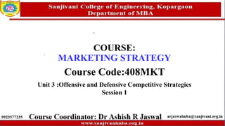COURSE:
MARKETING STRATEGY
Course Code:408MKT
Unit 3 :Offensive and Defensive Competitive Strategies
Session 1
 