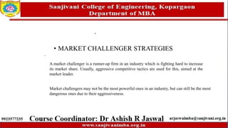 • MARKET CHALLENGER STRATEGIES
A market challenger is a runner-up firm in an industry which is fighting hard to increase
its market share. Usually, aggressive competitive tactics are used for this, aimed at the
market leader.
Market challengers may not be the most powerful ones in an industry, but can still be the most
dangerous ones due to their aggressiveness.
 