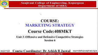 COURSE:
MARKETING STRATEGY
Course Code:408MKT
Unit 3 :Offensive and Defensive Competitive Strategies
Session 6
 