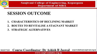 SESSION OUTCOME
1. CHARACTERISTICS OF DECLINING MARKET
2. ROUTES TO REVITALISE A STAGNANT MARKET
3. STRATEGIC ALTERNATIVES
 