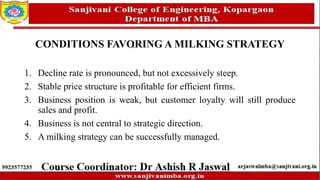 CONDITIONS FAVORING A MILKING STRATEGY
1. Decline rate is pronounced, but not excessively steep.
2. Stable price structure is profitable for efficient firms.
3. Business position is weak, but customer loyalty will still produce
sales and profit.
4. Business is not central to strategic direction.
5. A milking strategy can be successfully managed.
 