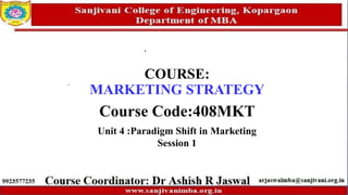 COURSE:
MARKETING STRATEGY
Course Code:408MKT
Unit 4 :Paradigm Shift in Marketing
Session 1
 