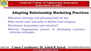 Business Strategy and planning hold the key
Rm would come naturally to Market lead company
Customer Acquisition and retention?
Service Organization pioneer in developing customer
retention strategies
Adopting Relationship Marketing Practices
 