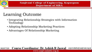 Learning Outcome
• Integrating Relationship Strategies with Information
Technology
• Adopting Relationship Marketing Practices
• Advantages Of Relationship Marketing
 