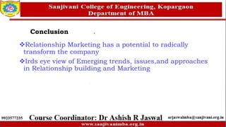 Conclusion
Relationship Marketing has a potential to radically
transform the company
Irds eye view of Emerging trends, issues,and approaches
in Relationship building and Marketing
 