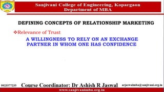 DEFINING CONCEPTS OF RELATIONSHIP MARKETING
Relevance of Trust
A WILLINGNESS TO RELY ON AN EXCHANGE
PARTNER IN WHOM ONE HAS CONFIDENCE
 