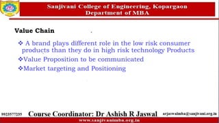 Value Chain
 A brand plays different role in the low risk consumer
products than they do in high risk technology Products
Value Proposition to be communicated
Market targeting and Positioning
 