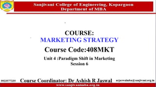 COURSE:
MARKETING STRATEGY
Course Code:408MKT
Unit 4 :Paradigm Shift in Marketing
Session 6
64
 