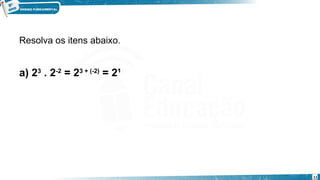 11
Resolva os itens abaixo.
a) 23
 . 2-2
 = 23 + (-2)
 = 2¹
Exemplo
 