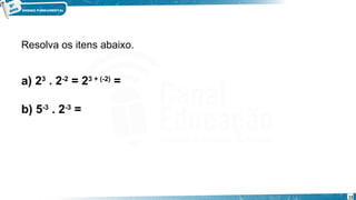 15
Resolva os itens abaixo.
a) 23
 . 2-2
 = 23 + (-2)
 =
b) 5-3
 . 2-3
 =
Exemplo
 