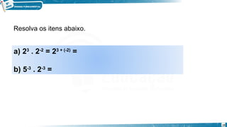 19
Resolva os itens abaixo.
a) 23
 . 2-2
 = 23 + (-2)
 =
b) 5-3
 . 2-3
 =
Exemplo
 