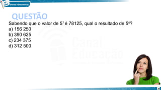 20
QUESTÃO
Sabendo que o valor de 57 
é 78125, qual o resultado de 58
?
a) 156 250
b) 390 625
c) 234 375
d) 312 500
 