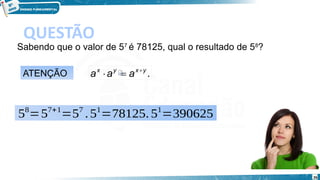 26
QUESTÃO
Sabendo que o valor de 57 
é 78125, qual o resultado de 58
?
ATENÇÃO
58
=57+1
=57
.51
=78125.51
=390625
.
y
x
y
x
a
a
a 


 