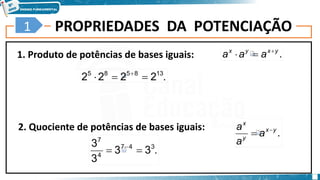 PROPRIEDADES DA POTENCIAÇÃO
1
1. Produto de potências de bases iguais:
2. Quociente de potências de bases iguais:
3
Exemplo
Exemplo
.
y
x
y
x
a
a
a 


.
y
x
y
x
a
a
a 

.
2
2
2
2 13
8
5
8
5


 
.
3
3
3
3 3
4
7
4
7

 
 