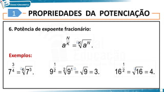 PROPRIEDADES DA POTENCIAÇÃO
6. Potência de expoente fracionário:
Exemplos:
7
1
.
K N
K
N
a
a 
.
7
7 4 3
4
3
 .
3
9
9
9 2 1
2
1


 .
4
16
162
1


 