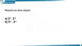 9
Resolva os itens abaixo.
a) 23
 . 2-2
 
b) 5-3
 . 2-3
 
Exemplo
 