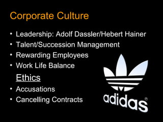 Corporate Culture
•   Leadership: Adolf Dassler/Hebert Hainer
•   Talent/Succession Management
•   Rewarding Employees
•   Work Life Balance
    Ethics
• Accusations
• Cancelling Contracts
 