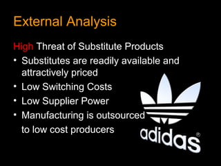 External Analysis
High Threat of Substitute Products
• Substitutes are readily available and
  attractively priced
• Low Switching Costs
• Low Supplier Power
• Manufacturing is outsourced
  to low cost producers
 
