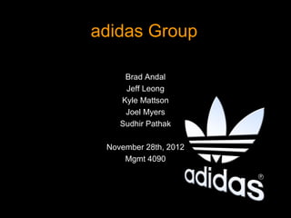 adidas Group

     Brad Andal
     Jeff Leong
    Kyle Mattson
     Joel Myers
    Sudhir Pathak

 November 28th, 2012
     Mgmt 4090
 
