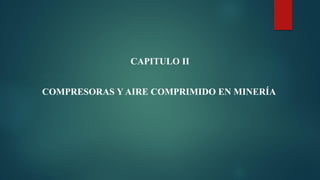 COMPRESORAS Y AIRE COMPRIMIDO EN MINERÍA
CAPITULO II
 