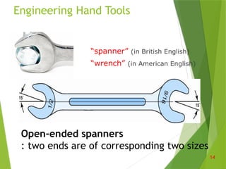Engineering Hand Tools
“spanner” (in British English)
“wrench” (in American English)
14
Open-ended spanners
: two ends are of corresponding two sizes
 