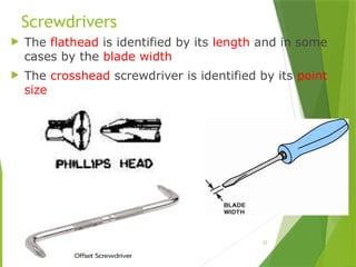 22
Screwdrivers
 The flathead is identified by its length and in some
cases by the blade width
 The crosshead screwdriver is identified by its point
size
 