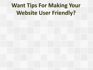 Want Tips For Making Your
 Website User Friendly?
 