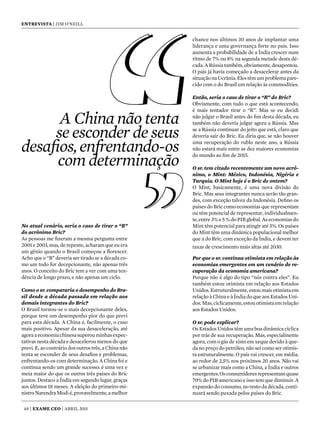 48 | exame CEO | abril 2015
entrevista | jim o’neill
No atual cenário, seria o caso de tirar o “B”
do acrônimo Bric?
As pessoas me fizeram a mesma pergunta entre
2001e2003,mas,derepente,acharamqueeuera
um gênio quando o Brasil começou a florescer.
Acho que o “B” deveria ser tirado se a década co-
mo um todo for decepcionante, não apenas três
anos. O conceito do Bric tem a ver com uma ten-
dência de longo prazo, e não apenas um ciclo.
Como o sr. compararia o desempenho do Bra-
sil desde a década passada em relação aos
demais integrantes do Bric?
O Brasil tornou-se o mais decepcionante deles,
porque teve um desempenho pior do que previ
para esta década. A China é, facilmente, o caso
mais positivo. Apesar da sua desaceleração, até
agoraaeconomiachinesasuperouminhasexpec-
tativas nesta década e desacelerou menos do que
previ. E, ao contrário dos outros três, a China não
tenta se esconder de seus desafios e problemas,
enfrentando-os com determinação. A China foi e
continua sendo um grande sucesso: é uma vez e
meia maior do que os outros três países do Bric
juntos. Destaco a Índia em segundo lugar, graças
aos últimos 18 meses. A eleição do primeiro-mi-
nistroNarendraModié,provavelmente,amelhor
chance nos últimos 30 anos de implantar uma
liderança e uma governança forte no país. Isso
aumenta a probabilidade de a Índia crescer num
ritmo de 7% ou 8% na segunda metade desta dé-
cada.ARússiatambém,obviamente,desapontou.
O país já havia começado a desacelerar antes da
situaçãonaUcrânia.Elestêmumproblemapare-
cido com o do Brasil em relação às commodities.
Então, seria o caso de tirar o “R” do Bric?
Obviamente, com tudo o que está acontecendo,
é mais tentador tirar o “R”. Mas se eu decidi
não julgar o Brasil antes do fim desta década, eu
também não deveria julgar agora a Rússia. Mas
se a Rússia continuar do jeito que está, claro que
deveria sair do Bric. Eu diria que, se não houver
uma recuperação do rublo neste ano, a Rússia
não estará mais entre as dez maiores economias
do mundo ao fim de 2015.
O sr. tem citado recentemente um novo acrô-
nimo, o Mint: México, Indonésia, Nigéria e
Turquia. O Mint hoje é o Bric de ontem?
O Mint, basicamente, é uma nova divisão do
Bric. Mas seus integrantes nunca serão tão gran-
des, com exceção talvez da Indonésia. Defino os
países do Bric como economias que representam
ou têm potencial de representar, individualmen-
te,entre3%e5%doPIBglobal.Aseconomiasdo
Mint têm potencial para atingir até 3%. Os países
do Mint têm uma dinâmica populacional melhor
que a do Bric, com exceção da Índia, e devem ter
taxas de crescimento mais altas até 2030.
Por que o sr. continua otimista em relação às
economias emergentes em um cenário de re-
cuperação da economia americana?
Porque não é algo do tipo “nós contra eles”. Eu
também estou otimista em relação aos Estados
Unidos.Estruturalmente,estoumaisotimistaem
relação à China e à Índia do que aos Estados Uni-
dos.Mas,ciclicamente,estouotimistaemrelação
aos Estados Unidos.
O sr. pode explicar?
Os Estados Unidos têm uma boa dinâmica cíclica
por trás de sua recuperação. Mas, especialmente
agora, com o gás de xisto em xeque devido à que-
da no preço do petróleo, não sei como ser otimis-
ta estruturalmente. O país vai crescer, em média,
ao redor de 2,5% nos próximos 20 anos. Não vai
se urbanizar mais como a China, a Índia e outros
emergentes.Osconsumidoresrepresentamquase
70%doPIBamericanoeissotemquediminuir. A
expansão do consumo, no resto da década, conti-
nuará sendo puxada pelos países do Bric.
A China não tenta
se esconder de seus
desafios,enfrentando-os
com determinação
 