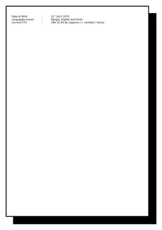 Date of Birth : 21st
JULY 1970
Languages known : Bangla, English and Hindi
Current CTC : INR 22.50 lac (approx.) + variable / bonus
 