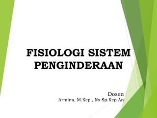 FISIOLOGI SISTEM
PENGINDERAAN
Dosen
Armina, M.Kep., Ns.Sp.Kep.An
 