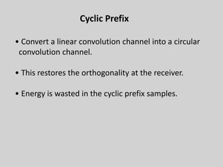 35
Cyclic Prefix
• Convert a linear convolution channel into a circular
convolution channel.
• This restores the orthogonality at the receiver.
• Energy is wasted in the cyclic prefix samples.
 