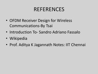 REFERENCES
• OFDM Receiver Design for Wireless
Communications-By Tsai
• Introduction To- Sandro Adriano Fassalo
• Wikipedia
• Prof. Aditya K Jagannath Notes: IIT Chennai
 