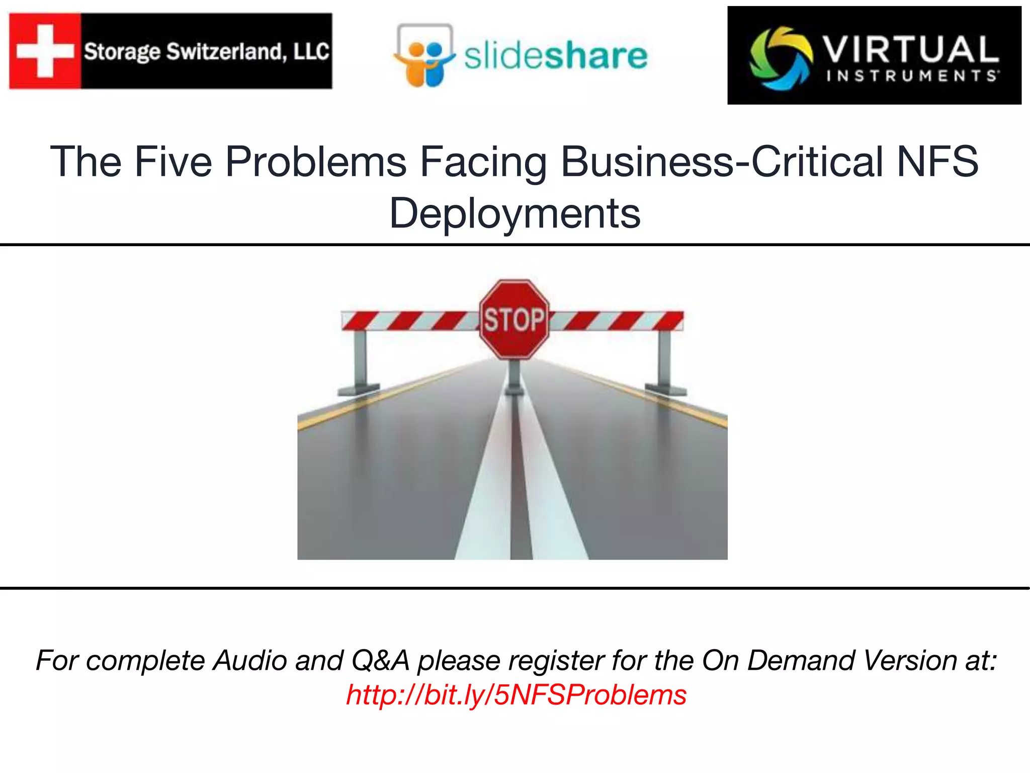 The Five Problems Facing Business-Critical NFS
Deployments
For complete Audio and Q&A please register for the On Demand Version at:
http://bit.ly/5NFSProblems
 