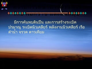 ความก้าวหน้าทางด้านการ
รักษาเอกราช และสันติสุข
  มีการค้นพบดินปืน และการสร้างระเบิด
ปรมาณู ระเบิดนิวเคลียร์ พลังงานนิวเคลียร์ เรือ
ดำานำ้า จรวด ดาวเทียม
 