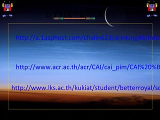 บรรณานุกรม
http://a.1asphost.com/chalin623/drinking48/infor
http://www.acr.ac.th/acr/CAI/cai_pim/CAI%20%B
http://www.lks.ac.th/kukiat/student/betterroyal/so
 