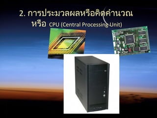 2. การประมวลผลหรือคิดคำานวณ
หรือ CPU (Central Processing Unit)
 