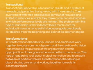 Transactional
Transactional leadership is focused on results and a system of
rewards and penalties that go along with thos...