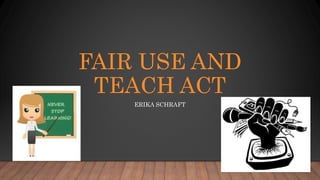 FAIR USE AND
TEACH ACT
ERIKA SCHRAFT
 