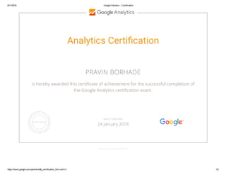 8/11/2016 Google Partners ­ Certification
https://www.google.com/partners/#p_certification_html;cert=3 1/2
Analytics Certi鲑ポcation
PRAVIN BORHADE
is hereby awarded this certiñcate of achievement for the successful completion of
the Google Analytics certiñcation exam.
GOOGLE.COM/PARTNERS
VALID THROUGH
24 January 2018
 